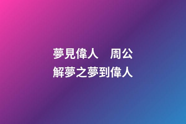 夢見偉人　周公解夢之夢到偉人